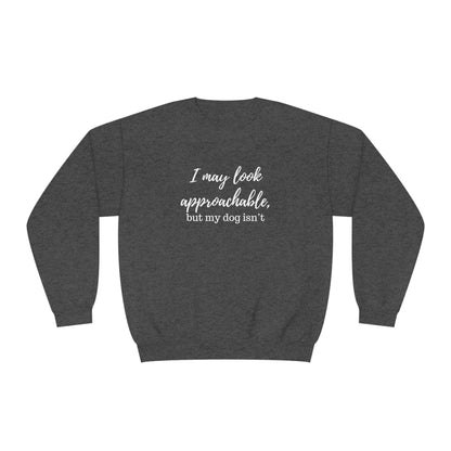 "I May Look Approachable, but My Dog Isn't" Unisex Crewneck Sweatshirt